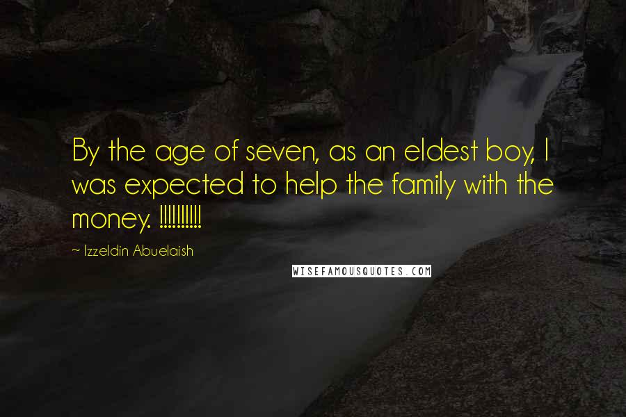 Izzeldin Abuelaish Quotes: By the age of seven, as an eldest boy, I was expected to help the family with the money. !!!!!!!!!!