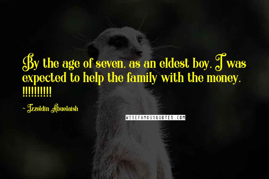 Izzeldin Abuelaish Quotes: By the age of seven, as an eldest boy, I was expected to help the family with the money. !!!!!!!!!!