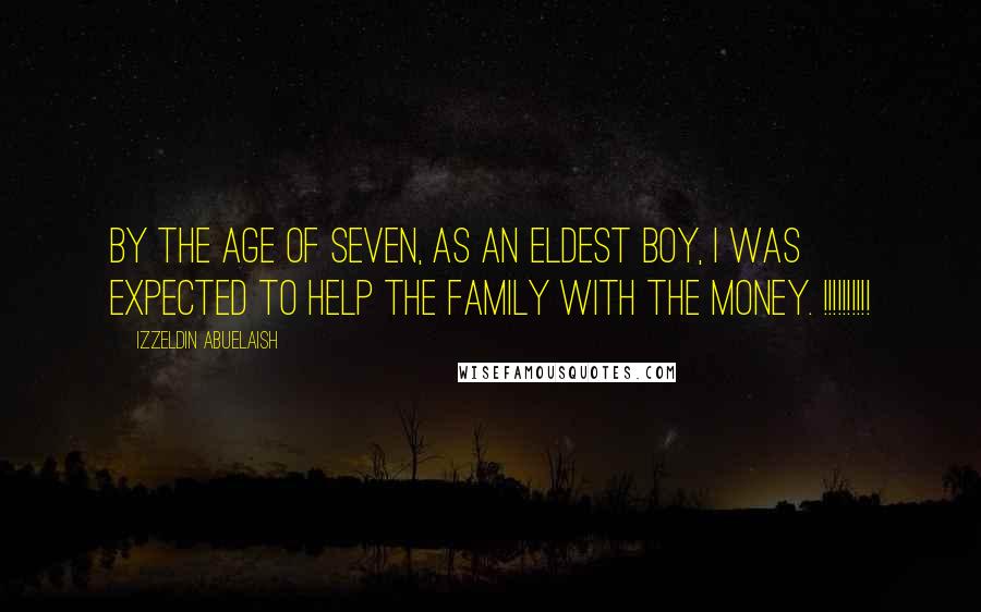 Izzeldin Abuelaish Quotes: By the age of seven, as an eldest boy, I was expected to help the family with the money. !!!!!!!!!!