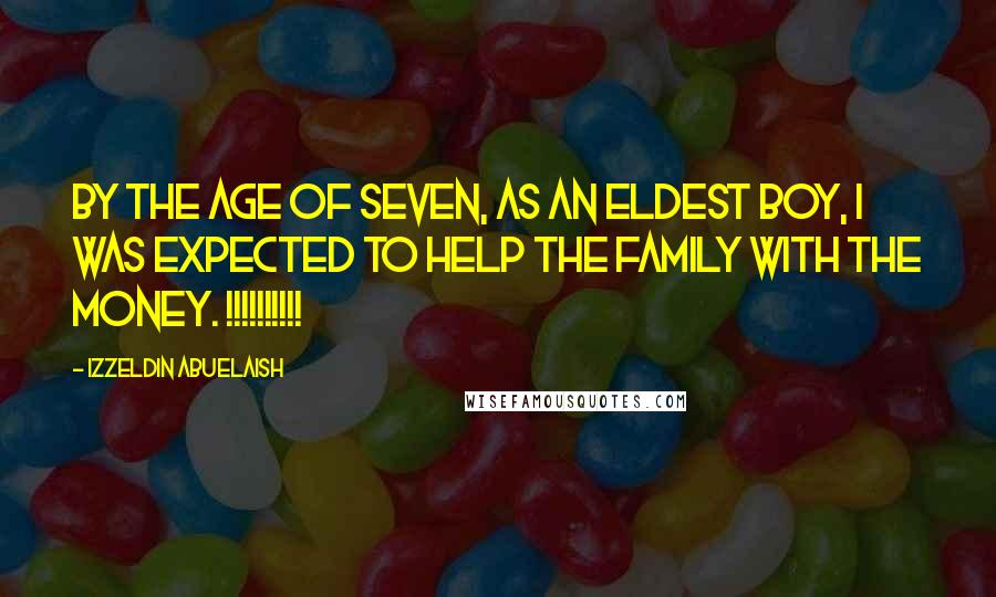 Izzeldin Abuelaish Quotes: By the age of seven, as an eldest boy, I was expected to help the family with the money. !!!!!!!!!!