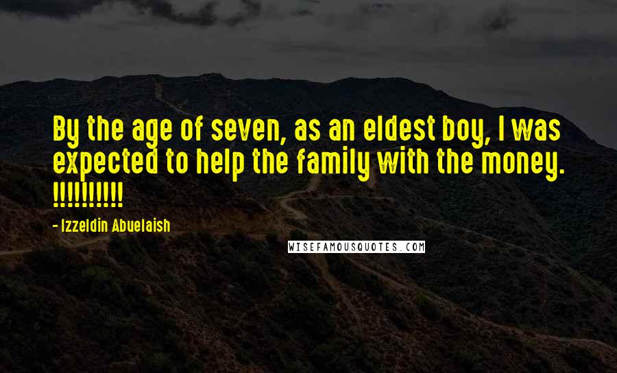 Izzeldin Abuelaish Quotes: By the age of seven, as an eldest boy, I was expected to help the family with the money. !!!!!!!!!!