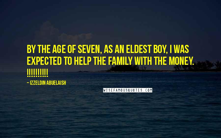 Izzeldin Abuelaish Quotes: By the age of seven, as an eldest boy, I was expected to help the family with the money. !!!!!!!!!!