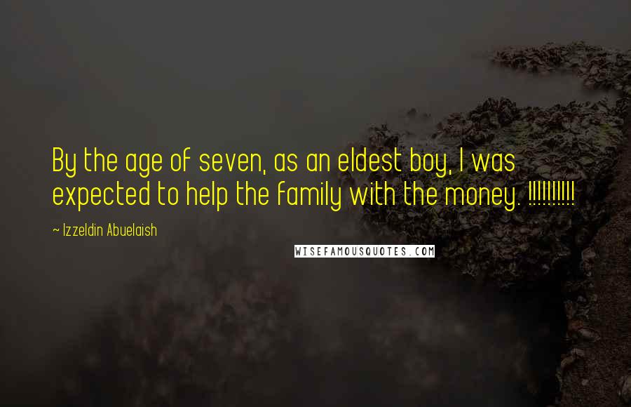 Izzeldin Abuelaish Quotes: By the age of seven, as an eldest boy, I was expected to help the family with the money. !!!!!!!!!!