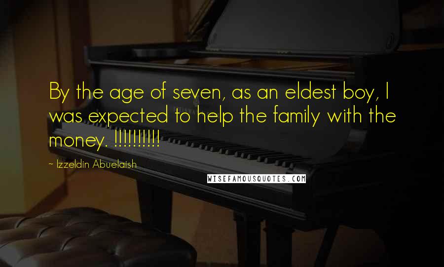 Izzeldin Abuelaish Quotes: By the age of seven, as an eldest boy, I was expected to help the family with the money. !!!!!!!!!!