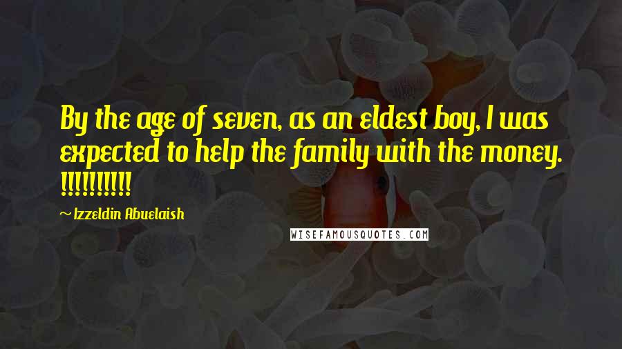 Izzeldin Abuelaish Quotes: By the age of seven, as an eldest boy, I was expected to help the family with the money. !!!!!!!!!!