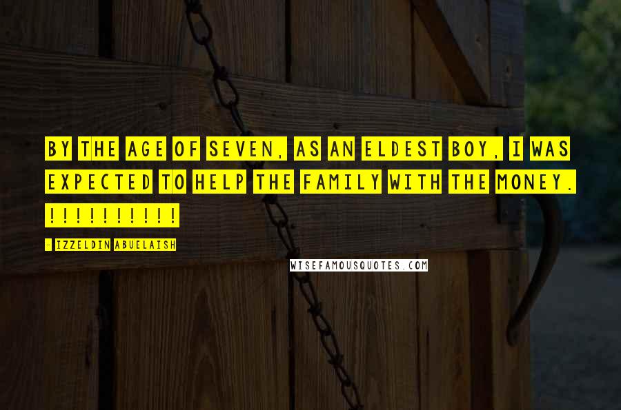 Izzeldin Abuelaish Quotes: By the age of seven, as an eldest boy, I was expected to help the family with the money. !!!!!!!!!!