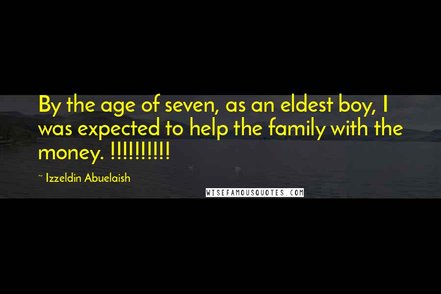 Izzeldin Abuelaish Quotes: By the age of seven, as an eldest boy, I was expected to help the family with the money. !!!!!!!!!!