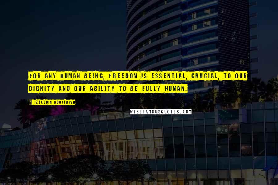 Izzeldin Abuelaish Quotes: For any human being, freedom is essential, crucial, to our dignity and our ability to be fully human.