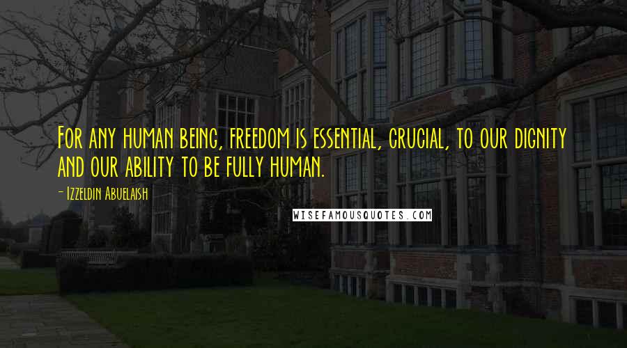 Izzeldin Abuelaish Quotes: For any human being, freedom is essential, crucial, to our dignity and our ability to be fully human.