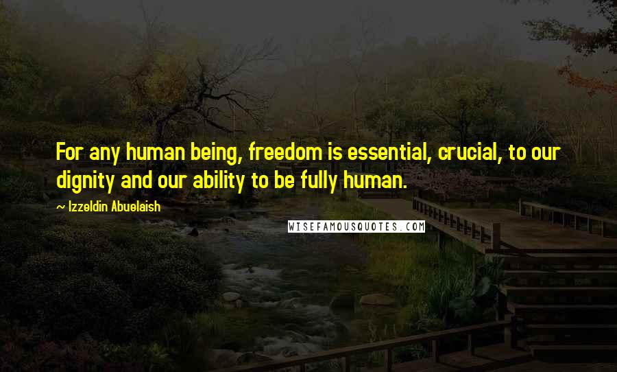 Izzeldin Abuelaish Quotes: For any human being, freedom is essential, crucial, to our dignity and our ability to be fully human.