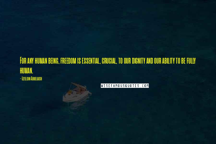 Izzeldin Abuelaish Quotes: For any human being, freedom is essential, crucial, to our dignity and our ability to be fully human.