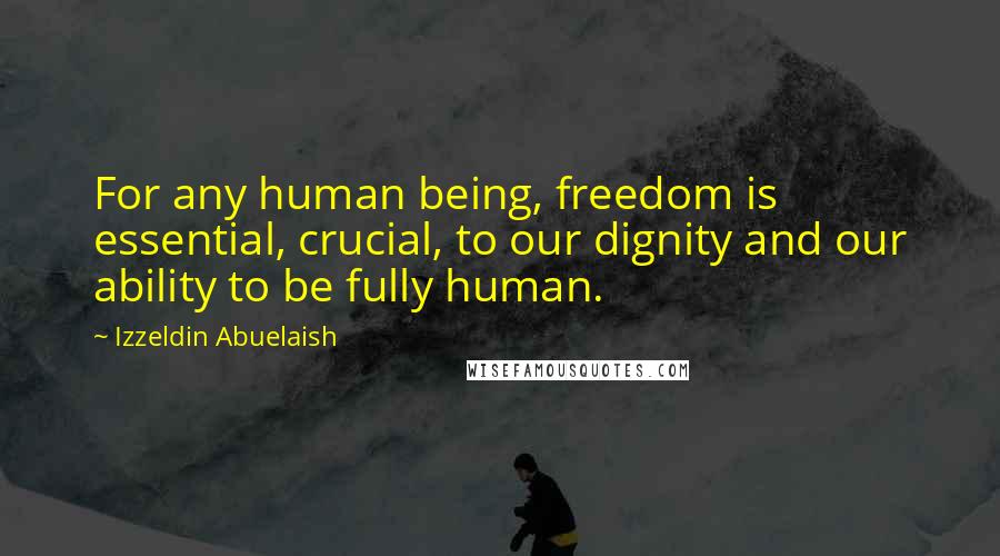 Izzeldin Abuelaish Quotes: For any human being, freedom is essential, crucial, to our dignity and our ability to be fully human.