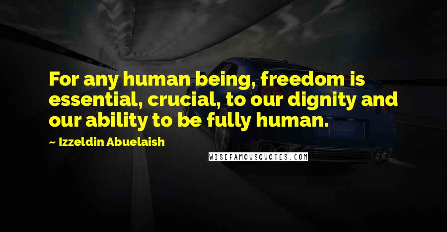 Izzeldin Abuelaish Quotes: For any human being, freedom is essential, crucial, to our dignity and our ability to be fully human.