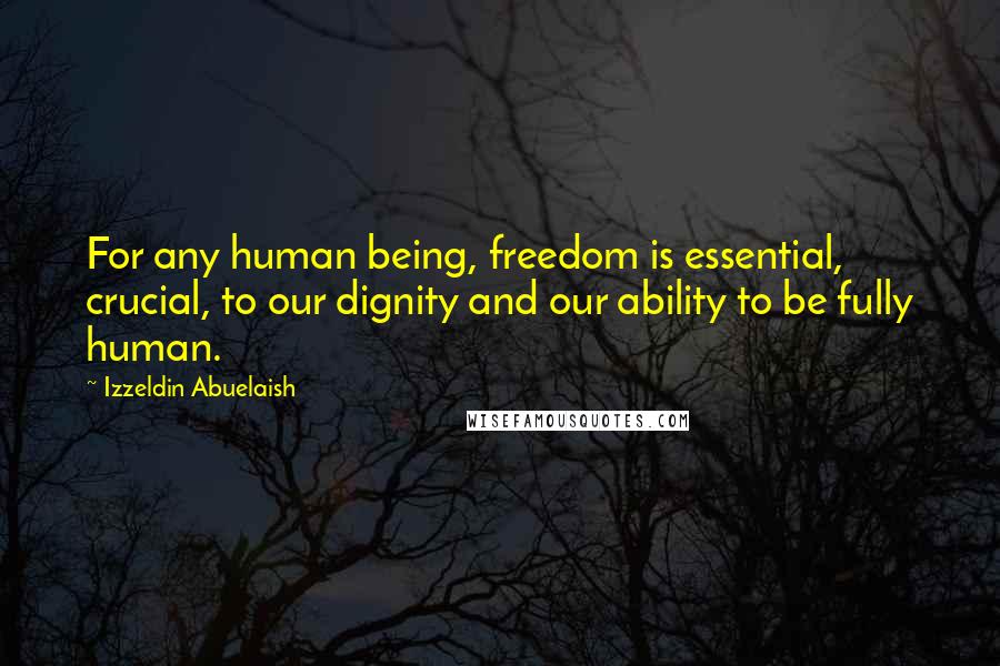 Izzeldin Abuelaish Quotes: For any human being, freedom is essential, crucial, to our dignity and our ability to be fully human.
