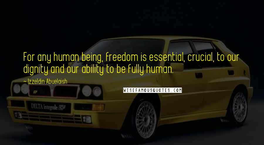 Izzeldin Abuelaish Quotes: For any human being, freedom is essential, crucial, to our dignity and our ability to be fully human.