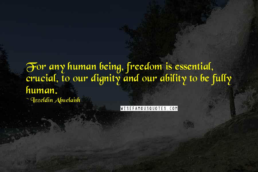 Izzeldin Abuelaish Quotes: For any human being, freedom is essential, crucial, to our dignity and our ability to be fully human.