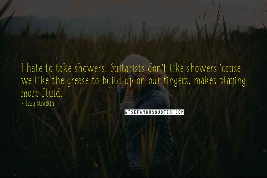 Izzy Stradlin Quotes: I hate to take showers! Guitarists don't like showers 'cause we like the grease to build up on our fingers, makes playing more fluid.