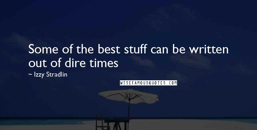 Izzy Stradlin Quotes: Some of the best stuff can be written out of dire times