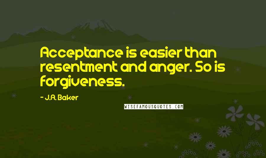 J.A. Baker Quotes: Acceptance is easier than resentment and anger. So is forgiveness.
