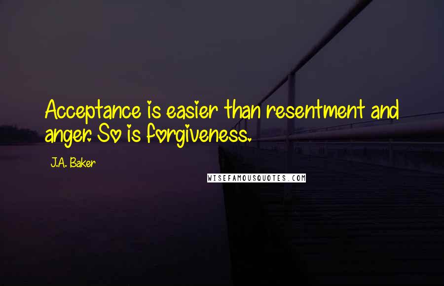 J.A. Baker Quotes: Acceptance is easier than resentment and anger. So is forgiveness.