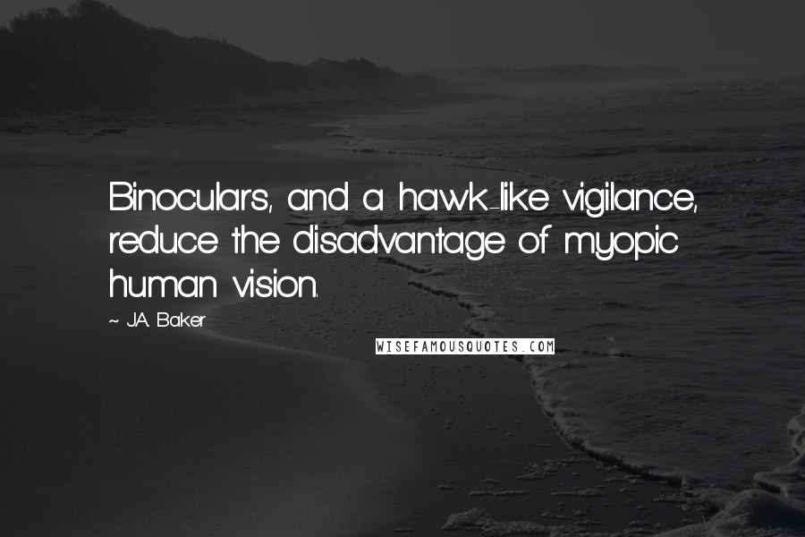 J.A. Baker Quotes: Binoculars, and a hawk-like vigilance, reduce the disadvantage of myopic human vision.