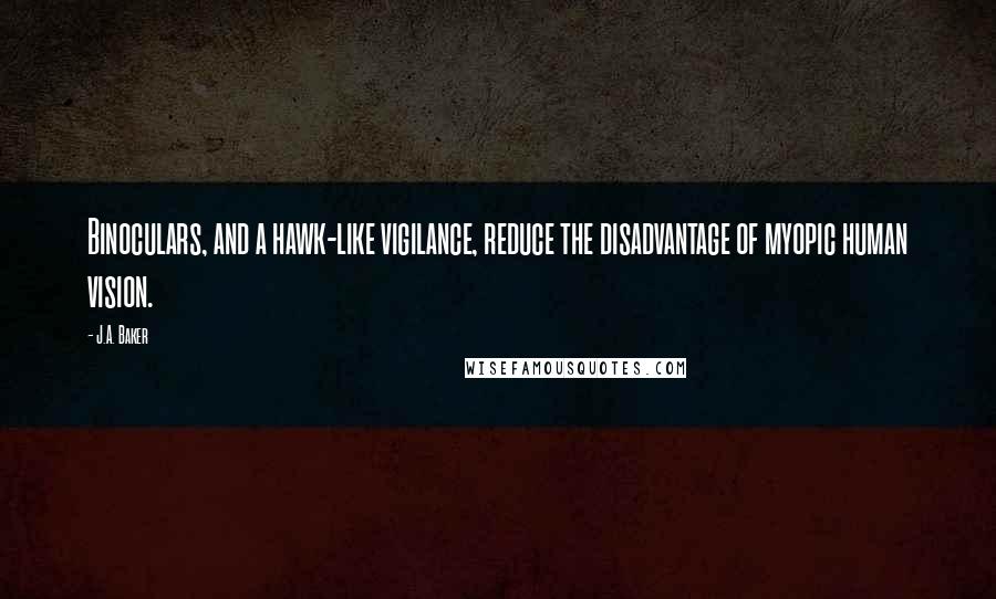 J.A. Baker Quotes: Binoculars, and a hawk-like vigilance, reduce the disadvantage of myopic human vision.