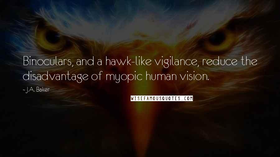 J.A. Baker Quotes: Binoculars, and a hawk-like vigilance, reduce the disadvantage of myopic human vision.