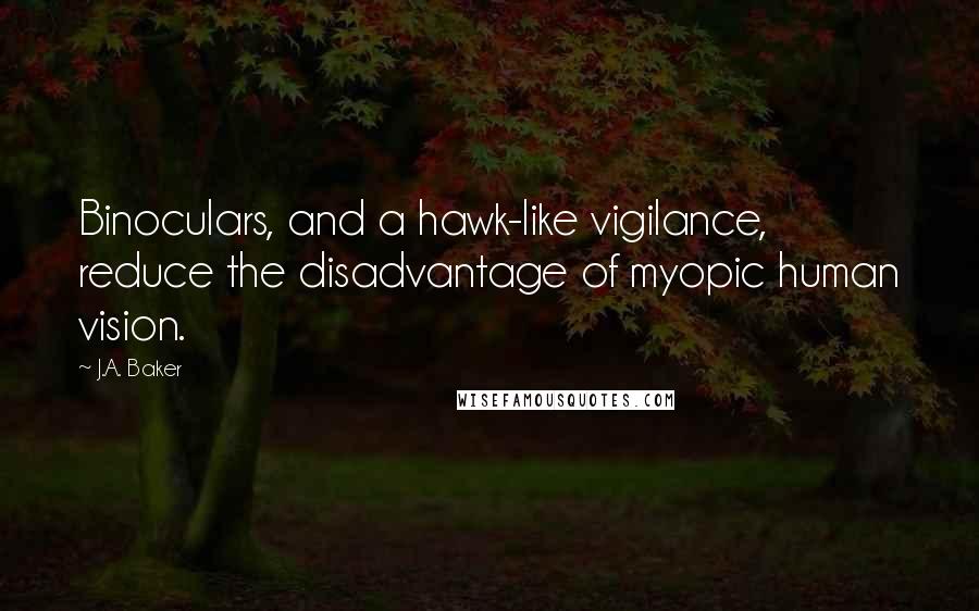 J.A. Baker Quotes: Binoculars, and a hawk-like vigilance, reduce the disadvantage of myopic human vision.