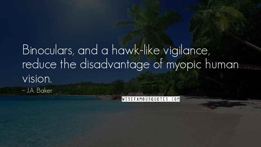 J.A. Baker Quotes: Binoculars, and a hawk-like vigilance, reduce the disadvantage of myopic human vision.