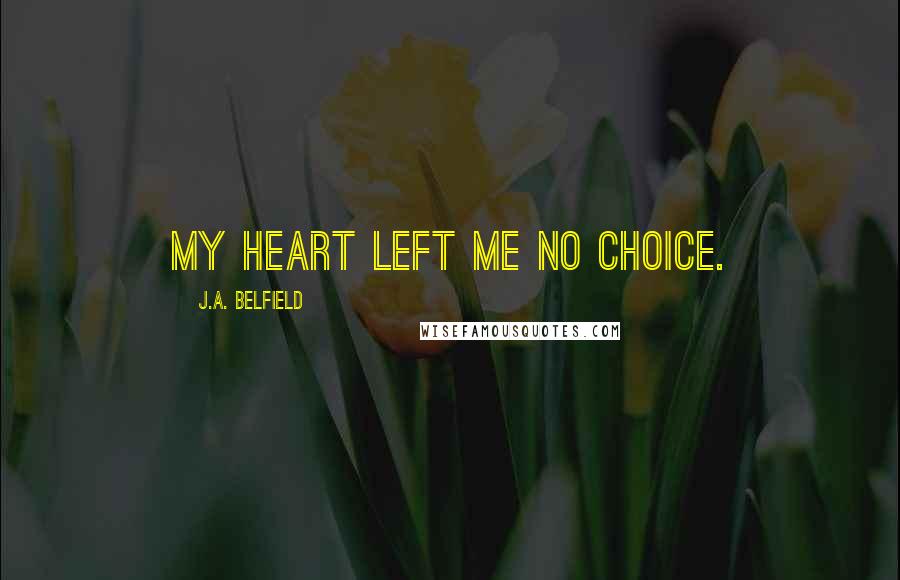 J.A. Belfield Quotes: My heart left me no choice.