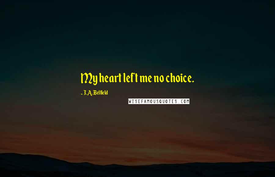 J.A. Belfield Quotes: My heart left me no choice.