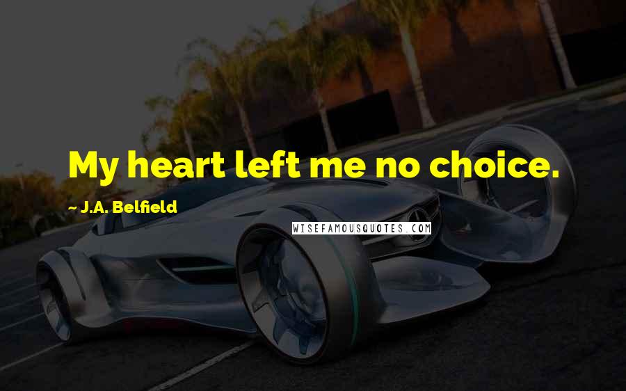 J.A. Belfield Quotes: My heart left me no choice.