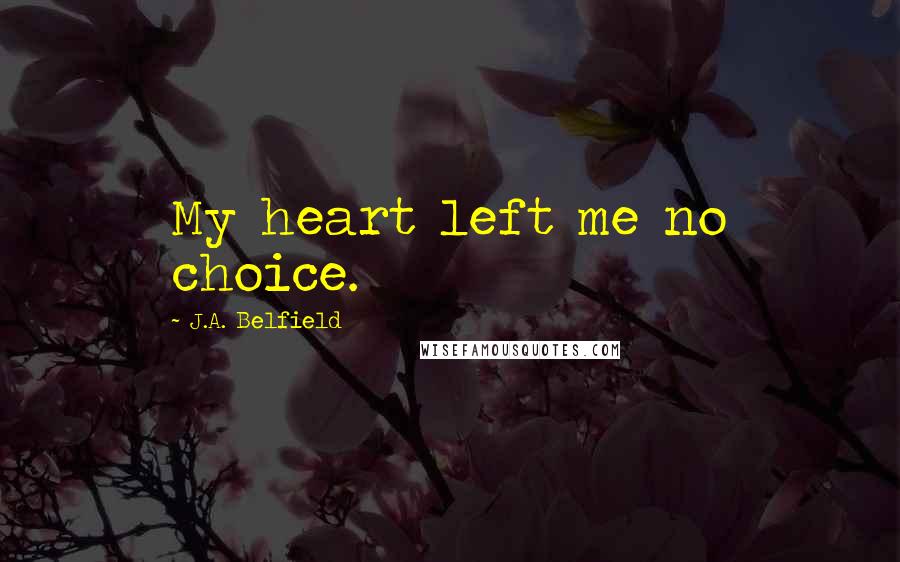 J.A. Belfield Quotes: My heart left me no choice.