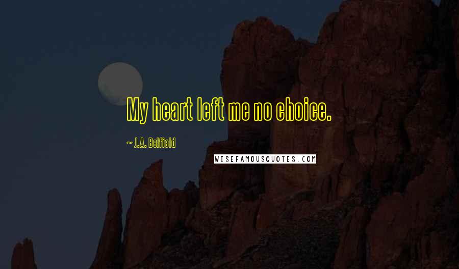 J.A. Belfield Quotes: My heart left me no choice.