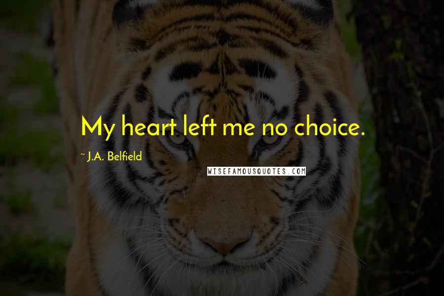 J.A. Belfield Quotes: My heart left me no choice.