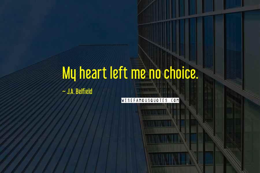 J.A. Belfield Quotes: My heart left me no choice.