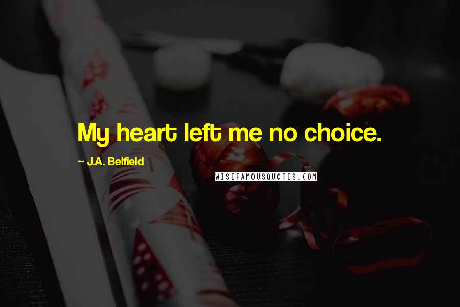 J.A. Belfield Quotes: My heart left me no choice.