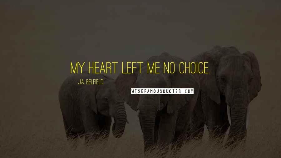 J.A. Belfield Quotes: My heart left me no choice.