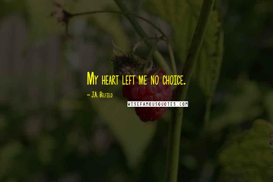 J.A. Belfield Quotes: My heart left me no choice.