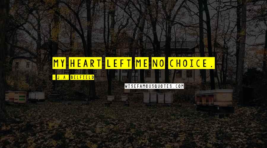 J.A. Belfield Quotes: My heart left me no choice.