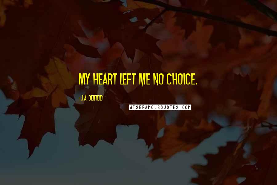 J.A. Belfield Quotes: My heart left me no choice.