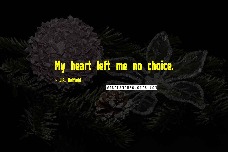 J.A. Belfield Quotes: My heart left me no choice.