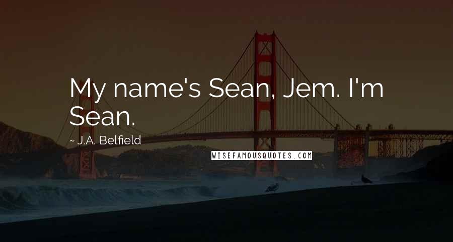 J.A. Belfield Quotes: My name's Sean, Jem. I'm Sean.