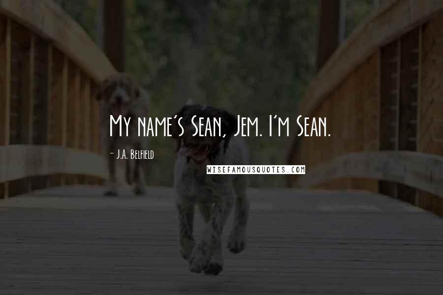 J.A. Belfield Quotes: My name's Sean, Jem. I'm Sean.