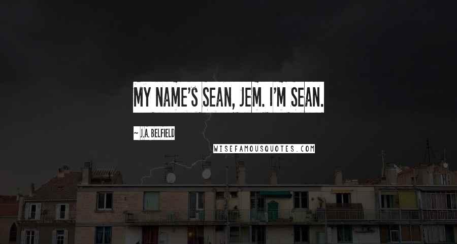 J.A. Belfield Quotes: My name's Sean, Jem. I'm Sean.