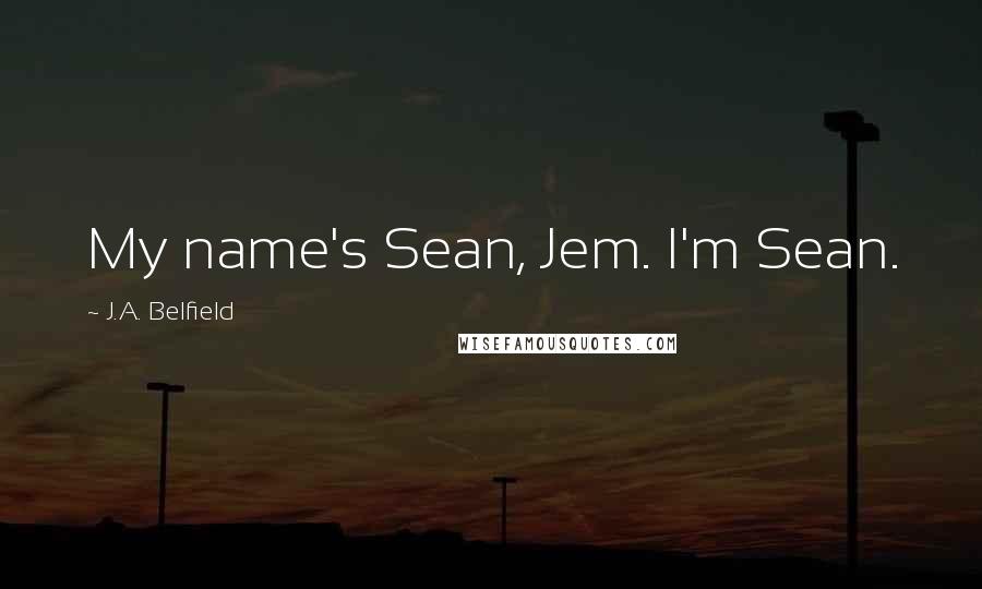 J.A. Belfield Quotes: My name's Sean, Jem. I'm Sean.