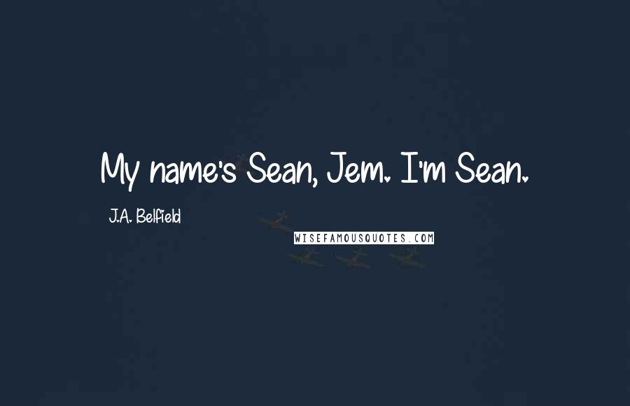 J.A. Belfield Quotes: My name's Sean, Jem. I'm Sean.