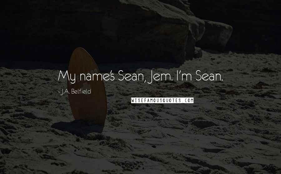 J.A. Belfield Quotes: My name's Sean, Jem. I'm Sean.