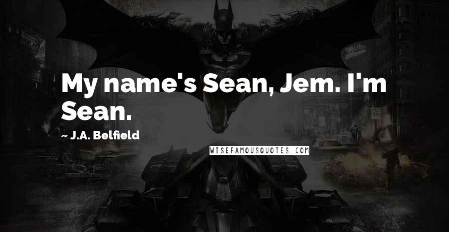 J.A. Belfield Quotes: My name's Sean, Jem. I'm Sean.