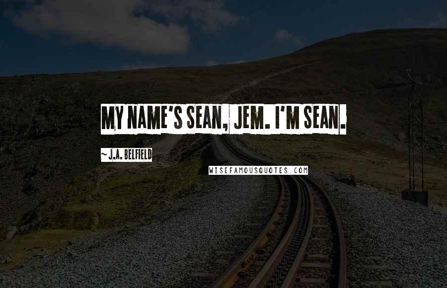 J.A. Belfield Quotes: My name's Sean, Jem. I'm Sean.